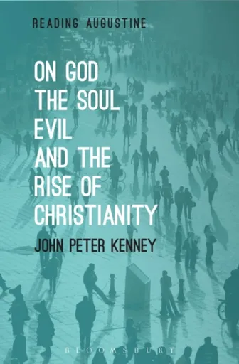 On God, The Soul, Evil and the Rise of Christianity - John Peter  Kenney