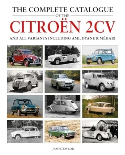 The Complete Catalogue of the Citroen 2CV and all variants including AMI, Dyane & Mehari - James Taylor