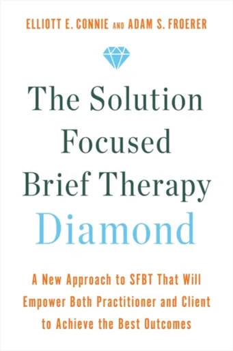 The Solution Focused Brief Therapy Diamond - Dr. Adam, PhD, LMFT Froerer, Elliott E., MA, LPC Connie