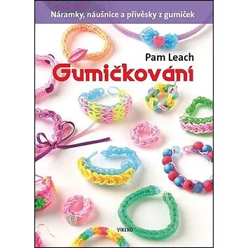Gumičkování: Náramky, náušnice a přívěsky z gumiček (978-80-7433-092-6)