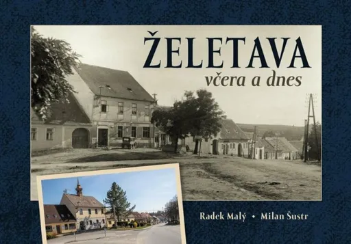 Želetava včera a dnes - Milan Šustr, Radek Malý, Olga Nováková