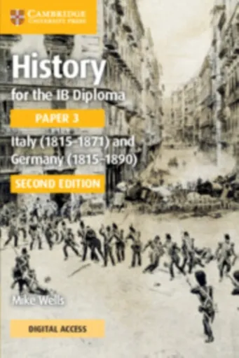 History for the IB Diploma Paper 3 Italy (1815â€“1871) and Germany (1815â€“1890) Coursebook with Digital Access (2 Years) - Mike Wells