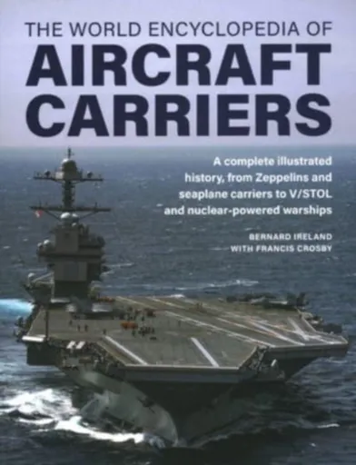 Aircraft Carriers, The World Encyclopedia of - Bernard Ireland, Francis Crosby