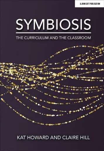 Symbiosis: The Curriculum and the Classroom - Kat Howard, Claire Hill