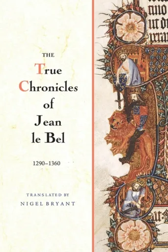 The True Chronicles of Jean le Bel, 1290 - 1360 - Jean Le Bel