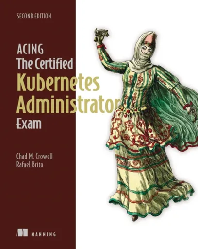 Acing the Certified Kubernetes Administrator Exam, Second Edition - Chad Crowell, Rafael Brito