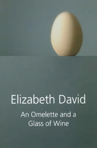 An Omelette and a Glass of Wine - Elizabeth David
