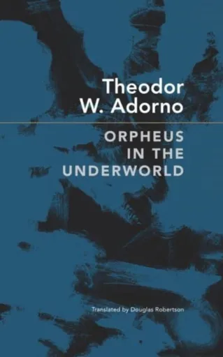 Orpheus in the Underworld - Theodore W. Adorno