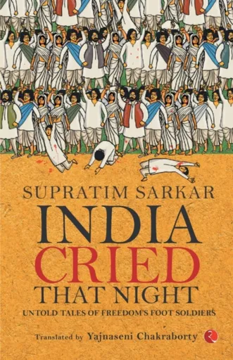 India Cried That Night: Untold Tales of Freedomâ€™s Foot Soldiers - Supratim Sarkar