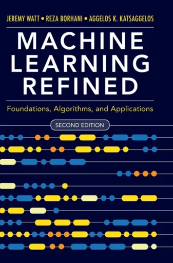 Machine Learning Refined - Aggelos K.  Katsaggelos, Reza  Borhani, Jeremy  Watt