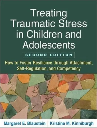 Treating Traumatic Stress in Children and Adolescents, Second Edition - Kristine M.  Kinniburgh, Margaret E.  Blaustein