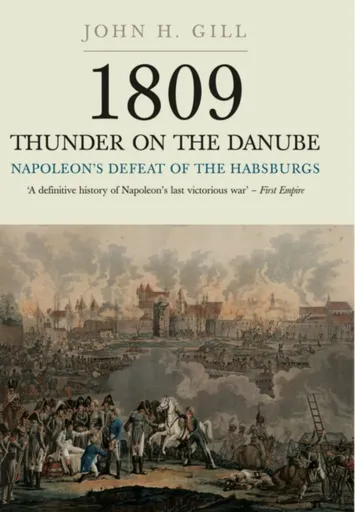 1809 Thunder on the Danube: Napoleon's Defeat of the Hapsburgs, Volume I - John H. Gill
