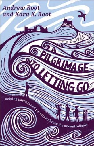 A Pilgrimage into Letting Go - Andrew Root, Kara K. Root