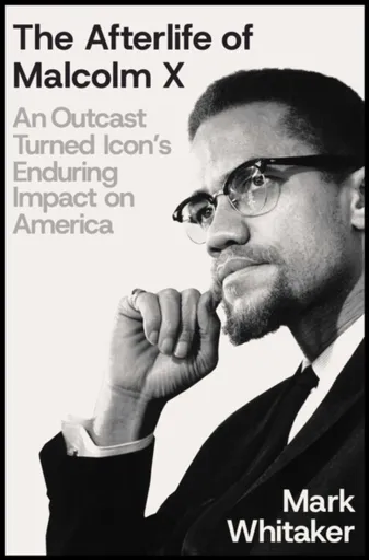 The Afterlife of Malcolm X - Mark Whitaker