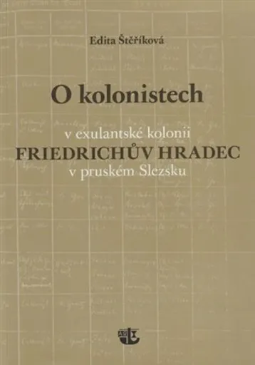 O kolonistech v exulantské kolonii Friedrichův Hradec v pruském Slezsku - Edita Štěříková