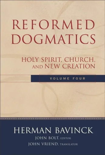 Reformed Dogmatics â€“ Holy Spirit, Church, and New Creation - Herman Bavinck, John Vriend, John Bolt