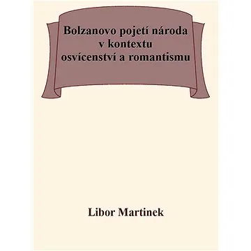 Bolzanovo pojetí národa v kontextu osvícenství a romantismu (999-00-037-1240-0)