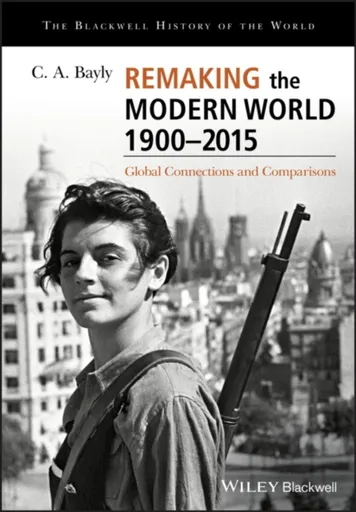 Remaking the Modern World 1900 - 2015 - C. A.  Bayly