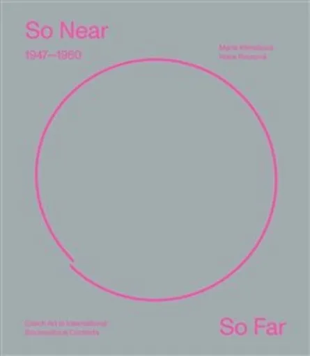 So Near, So Far. Czech art 1947-1960 in international socio-cultural contexts - Marie Klimešová, Hana Rousová