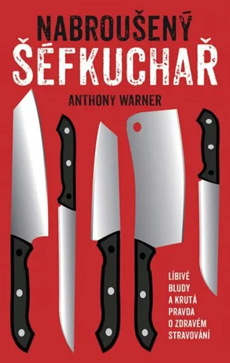 Nabroušený šéfkuchař: Líbivé bludy a krutá pravda o zdravém stravování - Anthony Warner