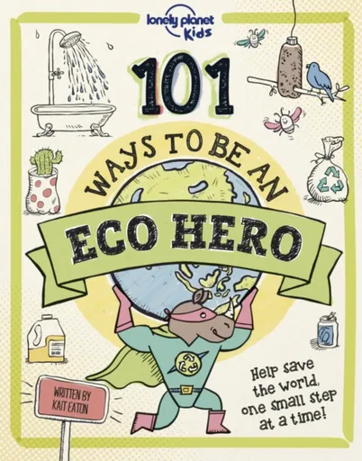 Lonely Planet Kids 101 Ways to be an Eco Hero - Kait Eaton, Lonely Planet Kids