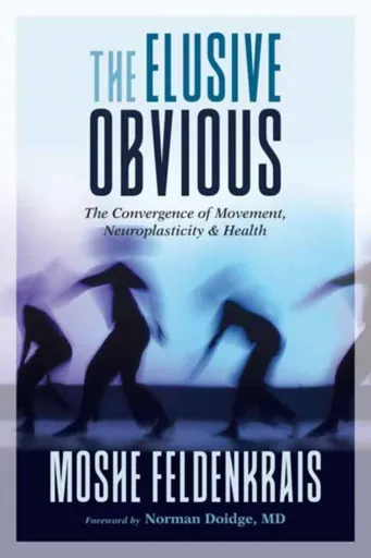 The Elusive Obvious - Moshé Feldenkrais, Norman Doidge, M.D.
