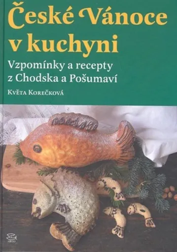 České Vánoce v kuchyni. Vzpomínky a recepty z Chodska a Pošumaví - Květa Korečková