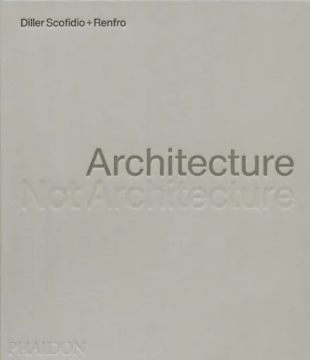 Architecture, Not Architecture - Diller Scofidio + Renfro