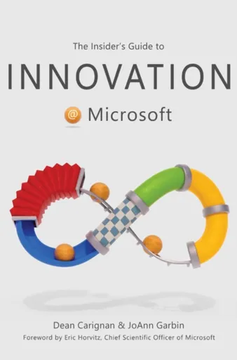 The Insider's Guide to Innovation at Microsoft - Dean Carignan, JoAnn Garbin