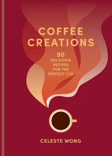 Coffee Creations: 90 delicious recipes for the perfect cup - Wong Celeste