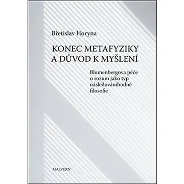Konec metafyziky a důvod k myšlení: Blumenbergova péče o rozum jako typ následováníhodné filosofie (978-80-7530-274-8)