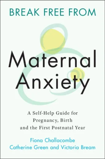 Break Free from Maternal Anxiety - Catherine Green, Victoria Bream, Fiona  Challacombe