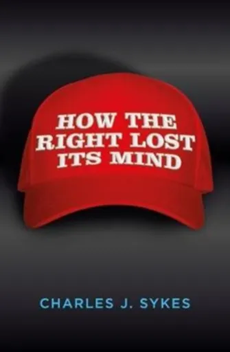 How the Right Lost its Mind - Charles J. Sykes