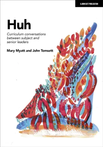 Huh: Curriculum conversations between subject and senior leaders - John Tomsett, Mary Myatt