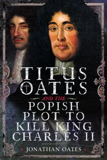 Titus Oates and the Popish Plot to Kill King Charles II - Jonathan Oates