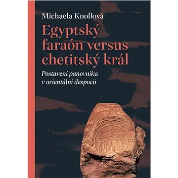 Egyptský faraón versus chetitský král: Postavení panovníka v orientální despocii (978-80-7465-560-9)