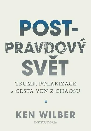 Post-pravdový svět - Trump, polarizace a cesta ven z chaosu - Ken Wilber