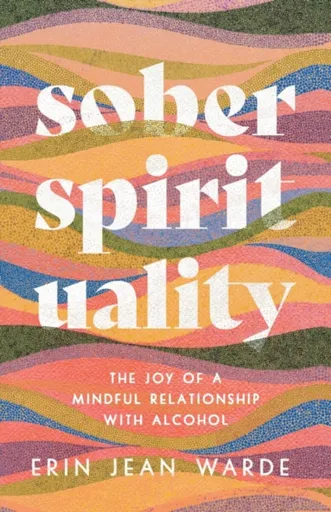Sober Spirituality â€“ The Joy of a Mindful Relationship with Alcohol - Erin Jean Warde