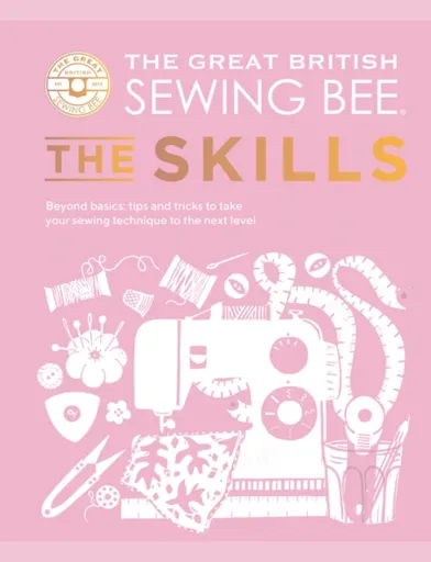The Great British Sewing Bee: The Skills - The Great British Sewing Bee, Caroline Akselson