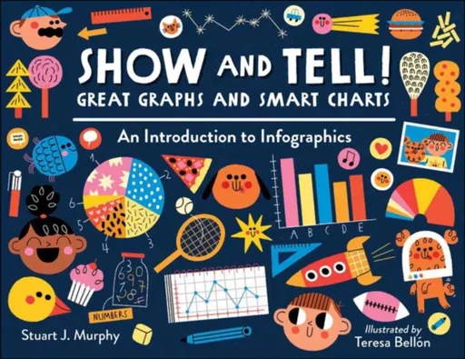 Show and Tell! Great Graphs and Smart Charts - Teresa Bellón, Stuart J. Murphy