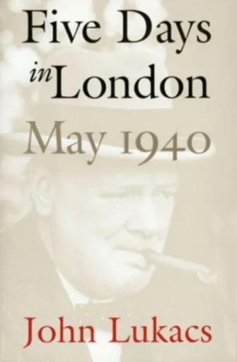 Five Days in London, May 1940 - John Lukacs
