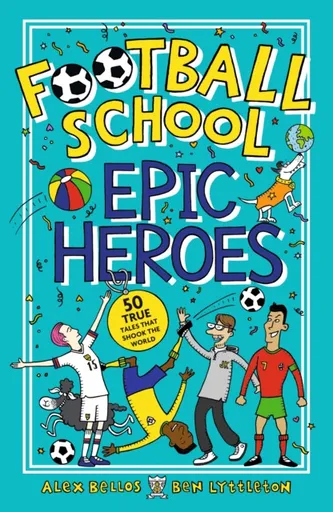 Football School Epic Heroes - Alex Bellos, Ben Lyttleton