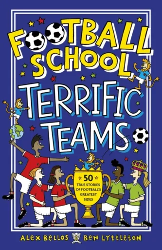Football School Terrific Teams: 50 True Stories of Football's Greatest Sides - Alex Bellos, Ben Lyttleton