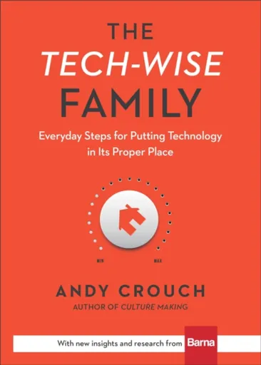 The Techâ€“Wise Family â€“ Everyday Steps for Putting Technology in Its Proper Place - Andy Crouch, Amy Crouch