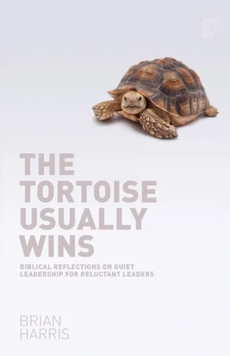 The Tortoise Usually Wins: Biblical Reflections on Quiet Leadership for Reluctant Leaders - Brian Harris
