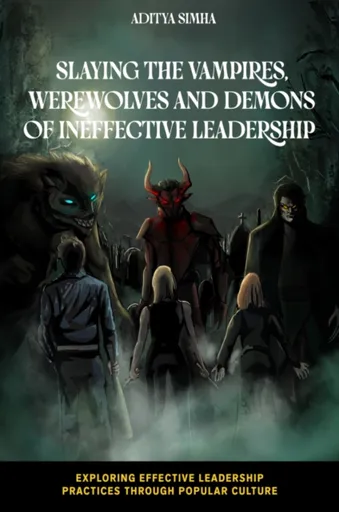 Slaying the Vampires, Werewolves and Demons of Ineffective Leadership - Aditya  Simha