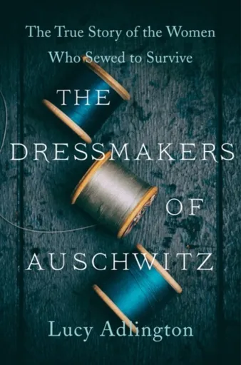 Dressmakers of Auschwitz - Lucy Adlington