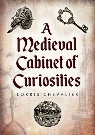 A Medieval Cabinet of Curiosities - Lorris Chevalier