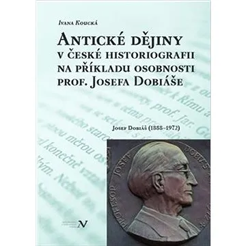 Antické dějiny v české historiografii na modelu osobnosti prof. Josefa Dobiáše: Josef Dobiáš (1888–1 (978-80-88030-67-6)
