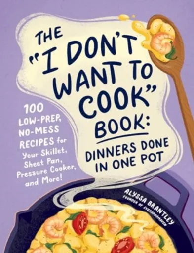 The "I Don't Want to Cook" Book: Dinners Done in One Pot - Alyssa Brantley